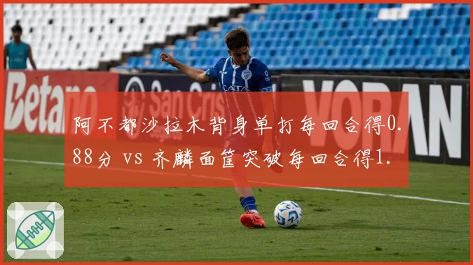 阿不都沙拉木背身单打每回合得0.88分 vs 齐麟面筐突破每回合得1.02分,前锋攻击模式差异