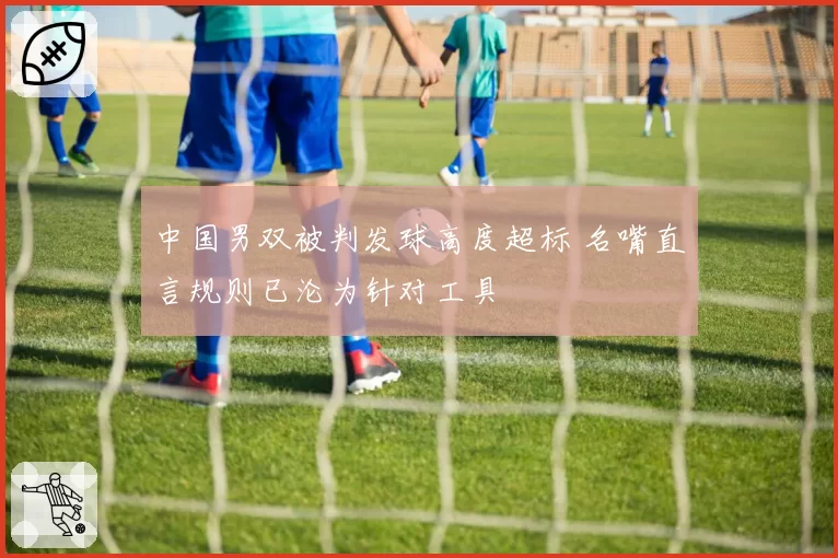 中国男双被判发球高度超标 名嘴直言规则已沦为针对工具