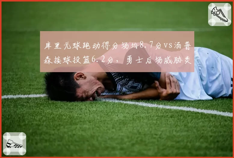 库里无球跑动得分场均8.7分vs汤普森接球投篮6.2分，勇士后场威胁类型对比