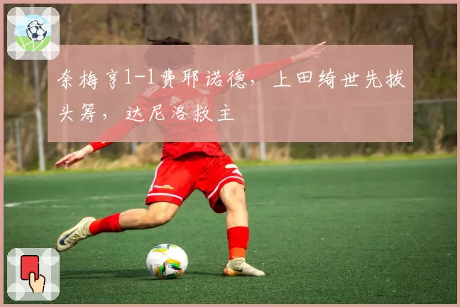 奈梅亨1-1费耶诺德，上田绮世先拔头筹，达尼洛救主