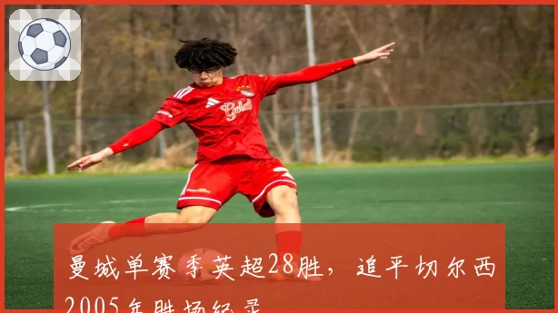 曼城单赛季英超28胜,追平切尔西2005年胜场纪录