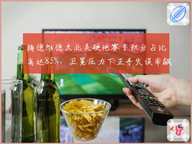 梅德维德夫北美硬地赛季积分占比高达85%，卫冕压力下正手失误率飙升12%