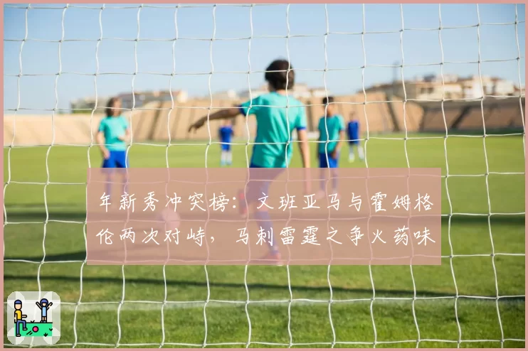 年新秀冲突榜：文班亚马与霍姆格伦两次对峙，马刺雷霆之争火药味升级