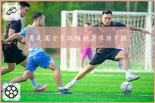 男足国字号双线热身保持不败