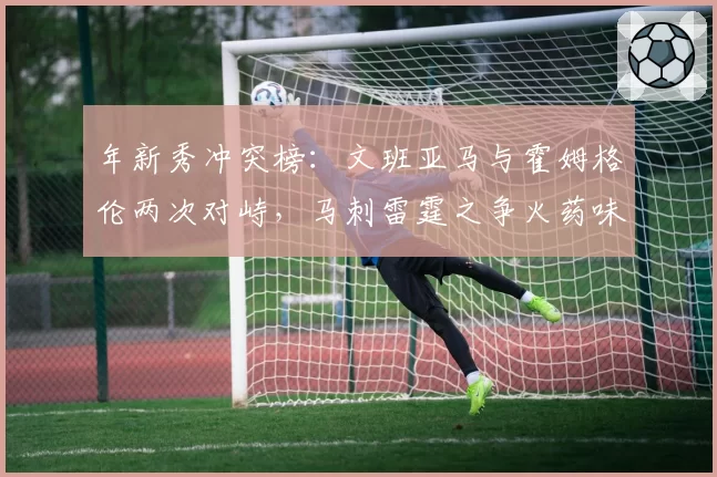 年新秀冲突榜：文班亚马与霍姆格伦两次对峙，马刺雷霆之争火药味升级