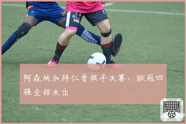 阿森纳和拜仁晋级半决赛，欧冠四强全部决出