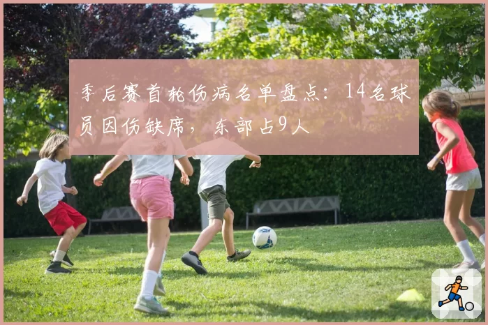 季后赛首轮伤病名单盘点：14名球员因伤缺席，东部占9人