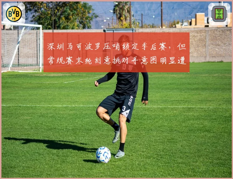 深圳马可波罗压哨锁定季后赛,但常规赛末轮刻意挑对手意图明显遭篮协警告